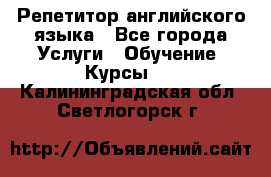 Репетитор английского языка - Все города Услуги » Обучение. Курсы   . Калининградская обл.,Светлогорск г.